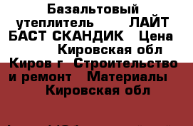 Базальтовый утеплительROWOLL ЛАЙТ БАСТ СКАНДИК › Цена ­ 1 000 - Кировская обл., Киров г. Строительство и ремонт » Материалы   . Кировская обл.